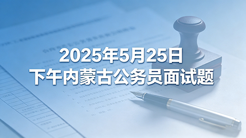 2025年5月25日下午内蒙古公务员面试题