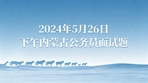 2024年5月26日下午内蒙古公务员面试题