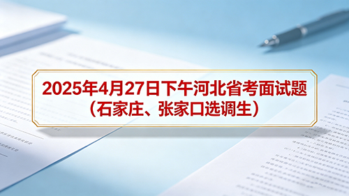 2025年4月27日下午河北省考面试题(石家庄、张家口选调生)