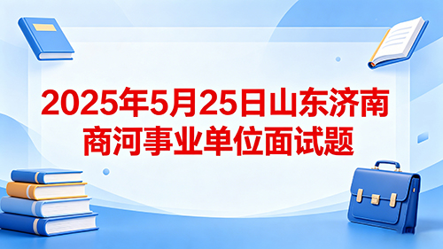 2025年5月25日山东济南商河事业单位面试题 2025年5月25日山东济南商河事业单位面试题