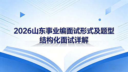 2026山东事业编面试形式及题型 结构化面试详解 2026山东事业编面试形式及题型 结构化面试详解