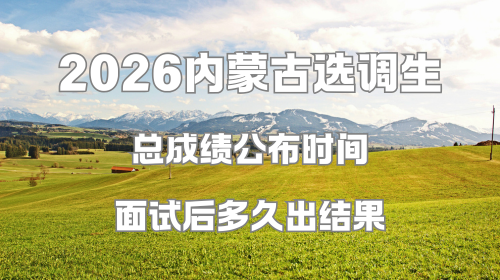 2026内蒙古选调生总成绩公布时间 面试后多久出结果.png