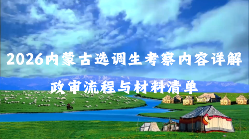 2026内蒙古选调生考察内容详解 政审流程与材料清单.png 2026内蒙古选调生考察内容详解 政审流程与材料清单.png