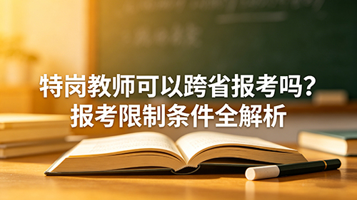 特岗教师可以跨省报考吗?报考限制条件全解析 特岗教师可以跨省报考吗?报考限制条件全解析