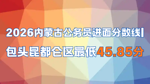 2026内蒙古公务员进面分数线 包头昆都仑区最低45.85分.png