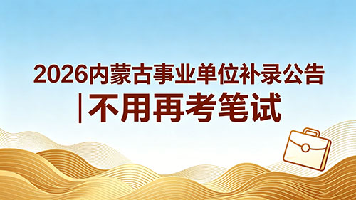 2026内蒙古事业单位补录公告|不用再考笔试 2026内蒙古事业单位补录公告|不用再考笔试