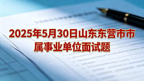 2025年5月30日山东东营市市属事业单位面试题