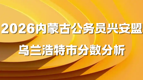 2026内蒙古公务员兴安盟乌兰浩特市分数分析.png